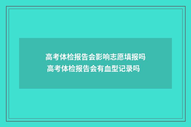 高考体检报告会影响志愿填报吗 高考体检报告会有血型记录吗