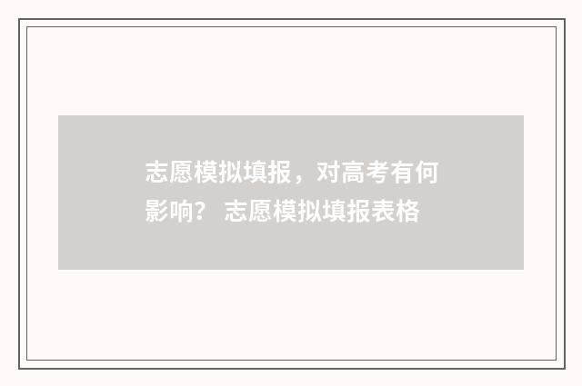 志愿模拟填报，对高考有何影响？ 志愿模拟填报表格
