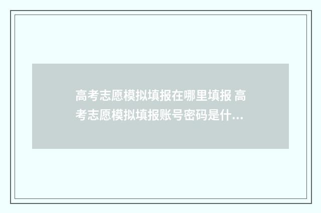 高考志愿模拟填报在哪里填报 高考志愿模拟填报账号密码是什么