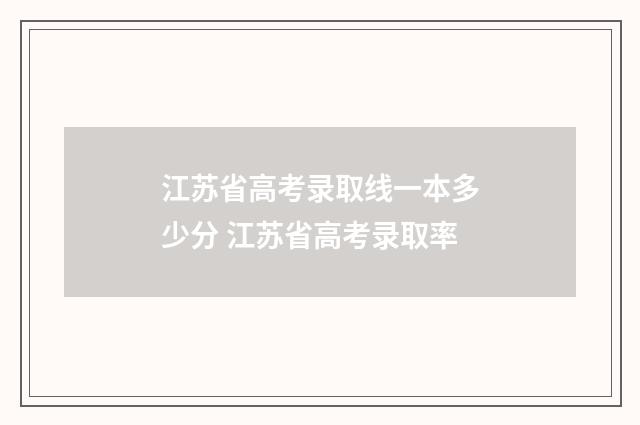 江苏省高考录取线一本多少分 江苏省高考录取率