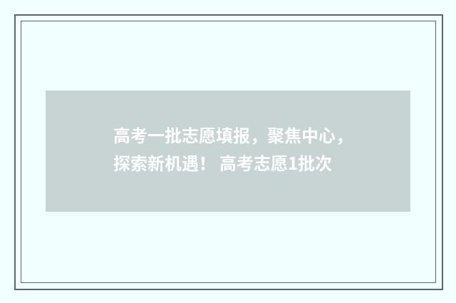 高考一批志愿填报，聚焦中心，探索新机遇！ 高考志愿1批次