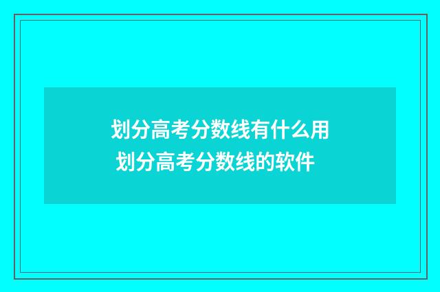 划分高考分数线有什么用 划分高考分数线的软件
