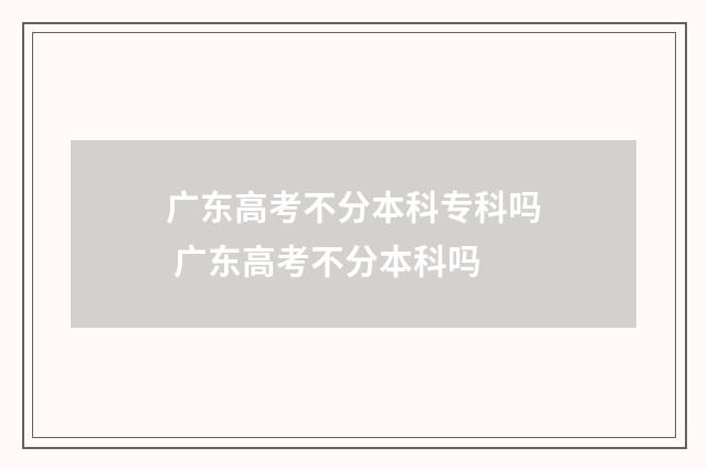 广东高考不分本科专科吗 广东高考不分本科吗