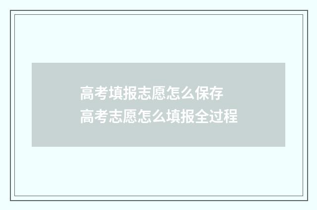 高考填报志愿怎么保存 高考志愿怎么填报全过程
