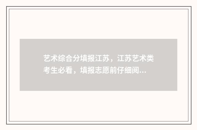 艺术综合分填报江苏，江苏艺术类考生必看，填报志愿前仔细阅读 艺术综合分怎么用