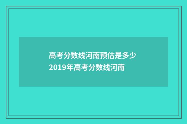 高考分数线河南预估是多少 2019年高考分数线河南