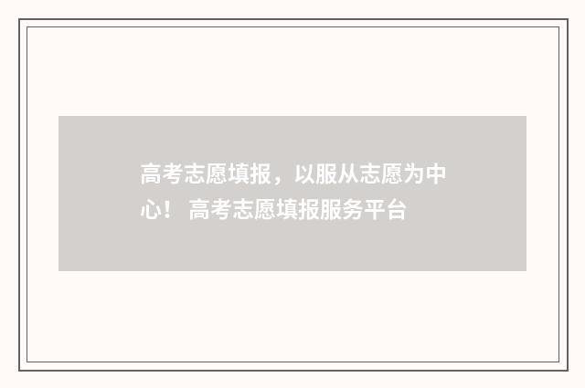 高考志愿填报，以服从志愿为中心！ 高考志愿填报服务平台