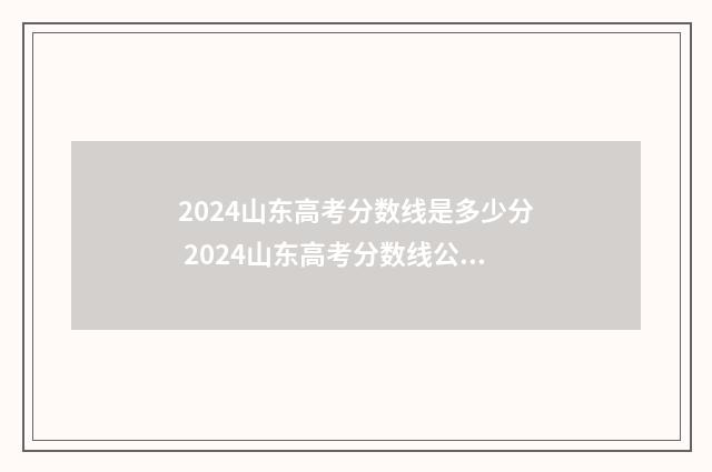 2024山东高考分数线是多少分 2024山东高考分数线公布时间