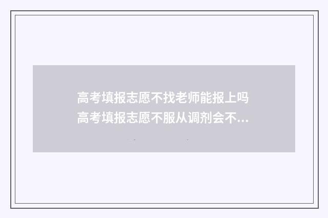 高考填报志愿不找老师能报上吗 高考填报志愿不服从调剂会不会影响下一个学校的录取