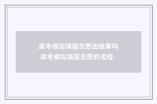 高考模拟填报志愿出结果吗 高考模拟填报志愿的流程