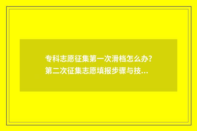 专科志愿征集第一次滑档怎么办？第二次征集志愿填报步骤与技巧 2020专科志愿征集学校