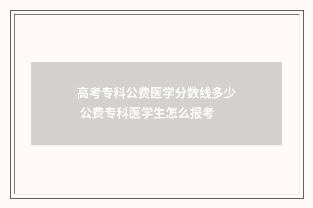 高考专科公费医学分数线多少 公费专科医学生怎么报考