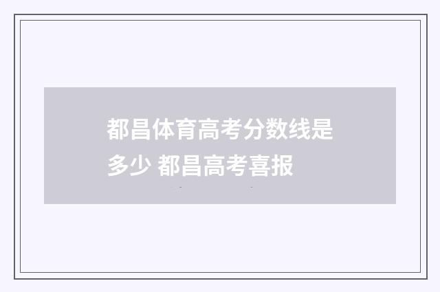 都昌体育高考分数线是多少 都昌高考喜报