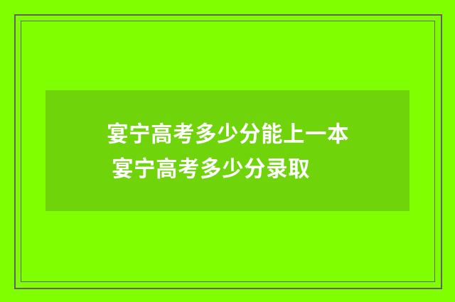 宴宁高考多少分能上一本 宴宁高考多少分录取