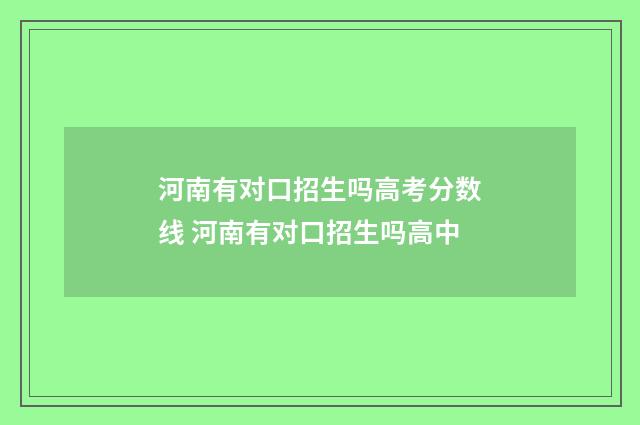 河南有对口招生吗高考分数线 河南有对口招生吗高中