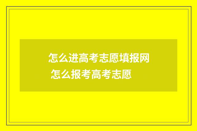 怎么进高考志愿填报网 怎么报考高考志愿