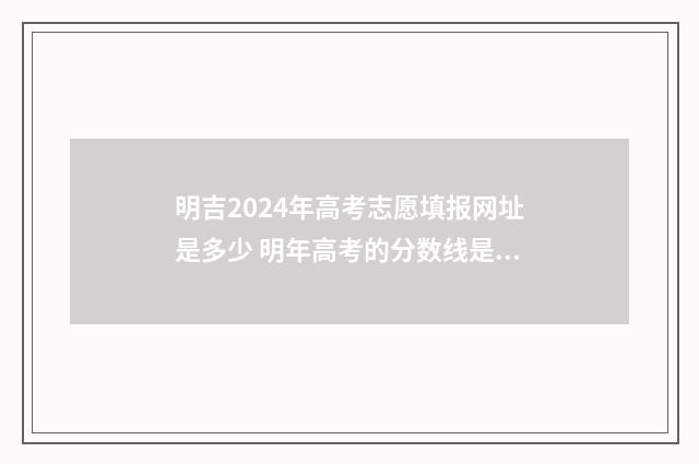 明吉2024年高考志愿填报网址是多少 明年高考的分数线是多少