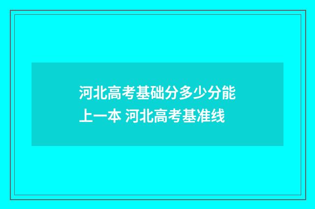 河北高考基础分多少分能上一本 河北高考基准线