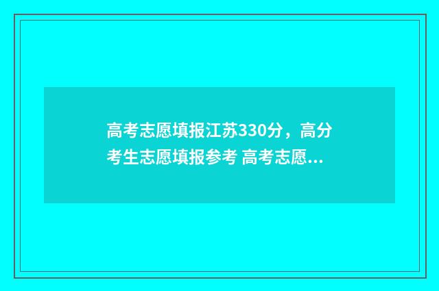 高考志愿填报江苏330分，高分考生志愿填报参考 高考志愿填报江苏网址