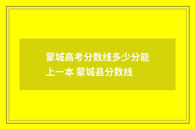 蒙城高考分数线多少分能上一本 蒙城县分数线
