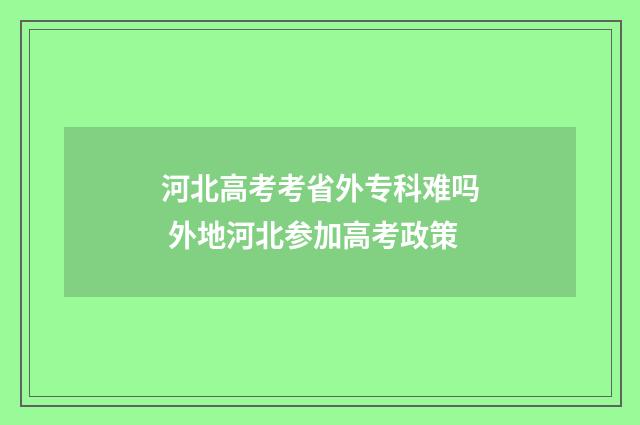 河北高考考省外专科难吗 外地河北参加高考政策