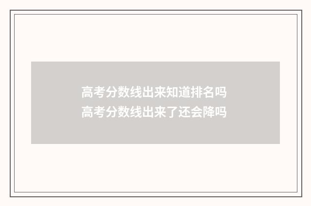 高考分数线出来知道排名吗 高考分数线出来了还会降吗