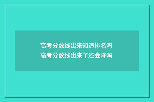 高考分数线出来知道排名吗 高考分数线出来了还会降吗