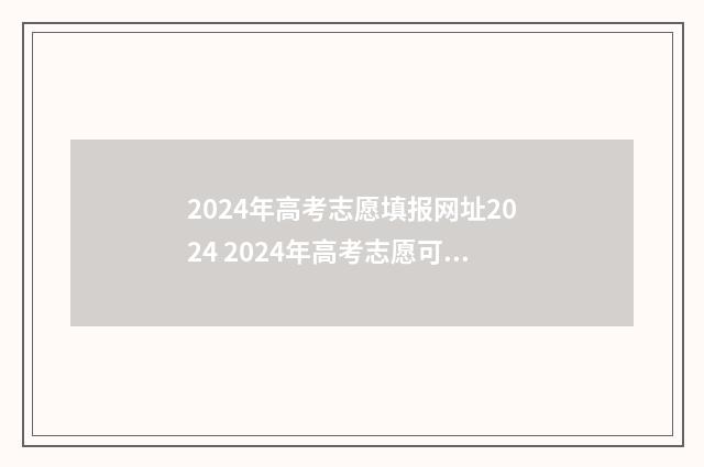 2024年高考志愿填报网址2024 2024年高考志愿可以报几个志愿