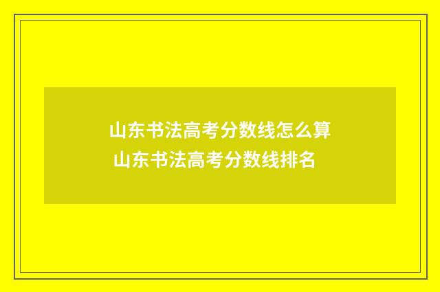 山东书法高考分数线怎么算 山东书法高考分数线排名
