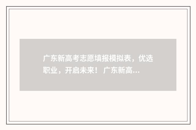 广东新高考志愿填报模拟表，优选职业，开启未来！ 广东新高考志愿填报一本通电子版