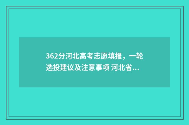 362分河北高考志愿填报，一轮选投建议及注意事项 河北省高考632多少名