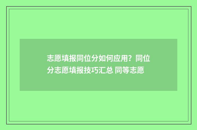 志愿填报同位分如何应用？同位分志愿填报技巧汇总 同等志愿