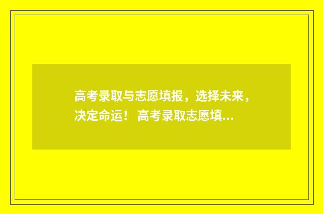 高考录取与志愿填报，选择未来，决定命运！ 高考录取志愿填报