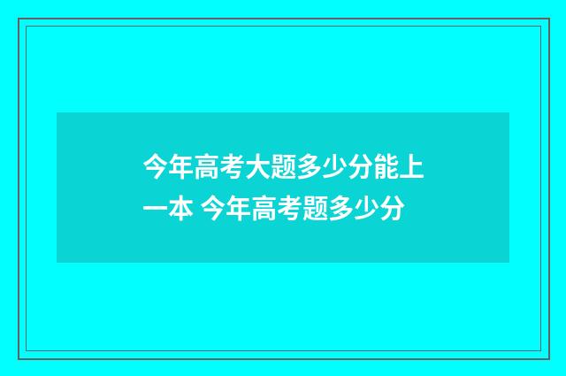 今年高考大题多少分能上一本 今年高考题多少分