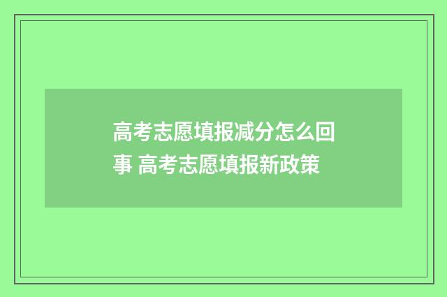 高考志愿填报减分怎么回事 高考志愿填报新政策