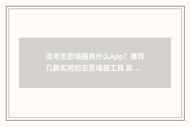 高考志愿填报用什么App？推荐几款实用的志愿填报工具 高考志愿填报用哪个网站
