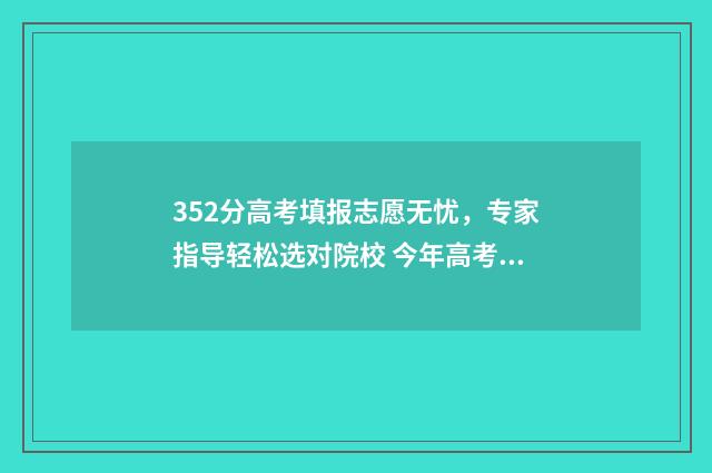 352分高考填报志愿无忧，专家指导轻松选对院校 今年高考352分能上什么学校