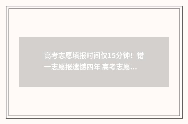 高考志愿填报时间仅15分钟！错一志愿报遗憾四年 高考志愿填报时间和截止时间