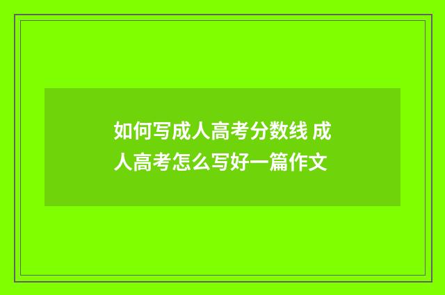 如何写成人高考分数线 成人高考怎么写好一篇作文