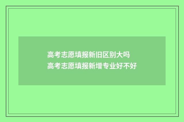 高考志愿填报新旧区别大吗 高考志愿填报新增专业好不好