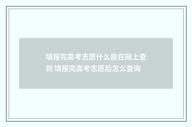 填报完高考志愿什么能在网上查到 填报完高考志愿后怎么查询