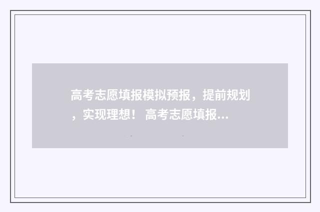 高考志愿填报模拟预报，提前规划，实现理想！ 高考志愿填报模拟入口2024