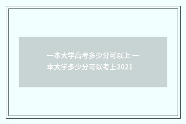 一本大学高考多少分可以上 一本大学多少分可以考上2021