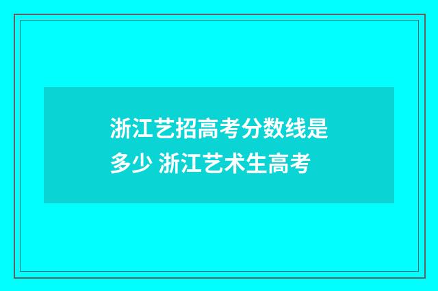 浙江艺招高考分数线是多少 浙江艺术生高考