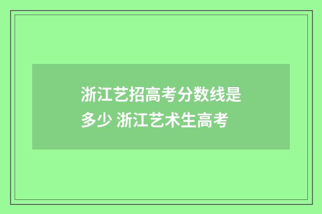 浙江艺招高考分数线是多少 浙江艺术生高考