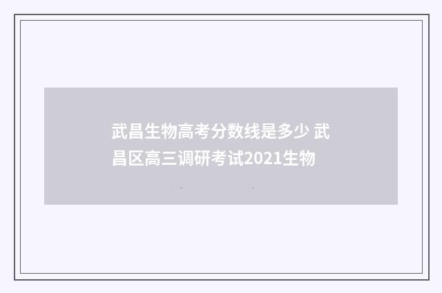 武昌生物高考分数线是多少 武昌区高三调研考试2021生物