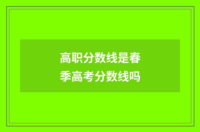高职分数线是春季高考分数线吗