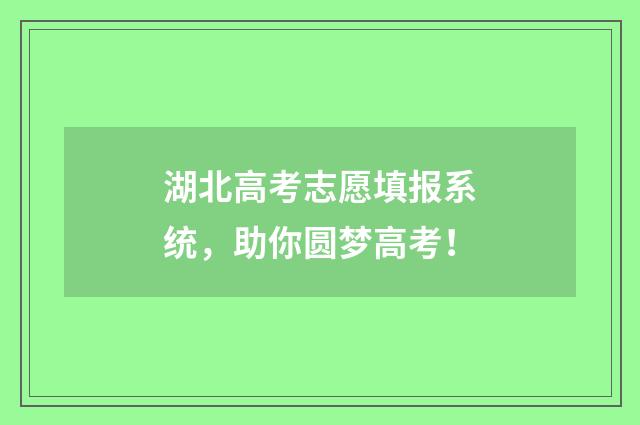 湖北高考志愿填报系统，助你圆梦高考！