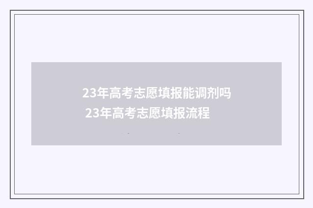 23年高考志愿填报能调剂吗 23年高考志愿填报流程