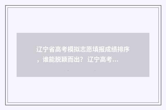 辽宁省高考模拟志愿填报成绩排序，谁能脱颖而出？ 辽宁高考模拟题